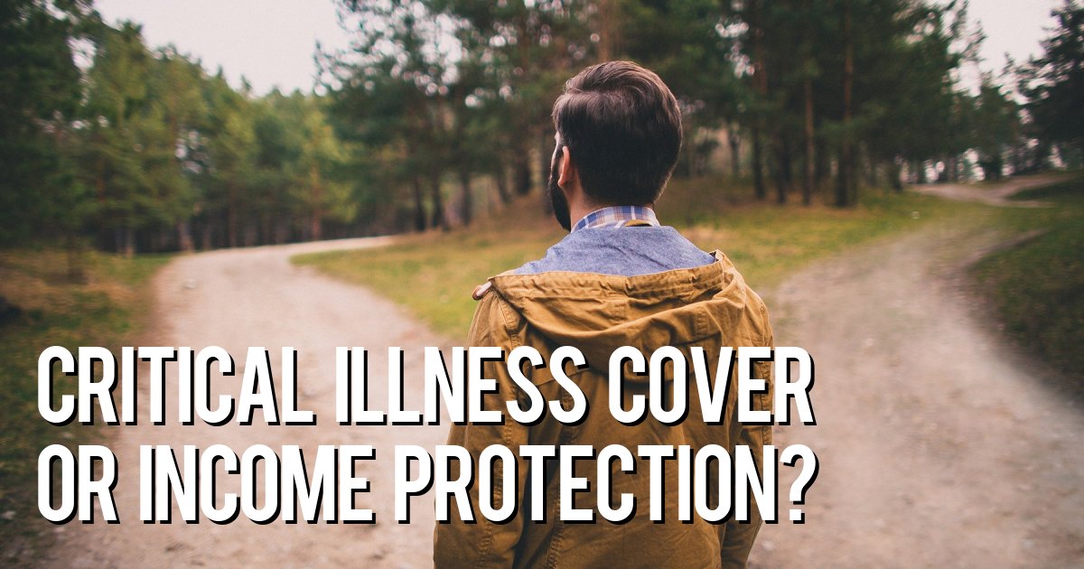 Critical illness cover or income protection?