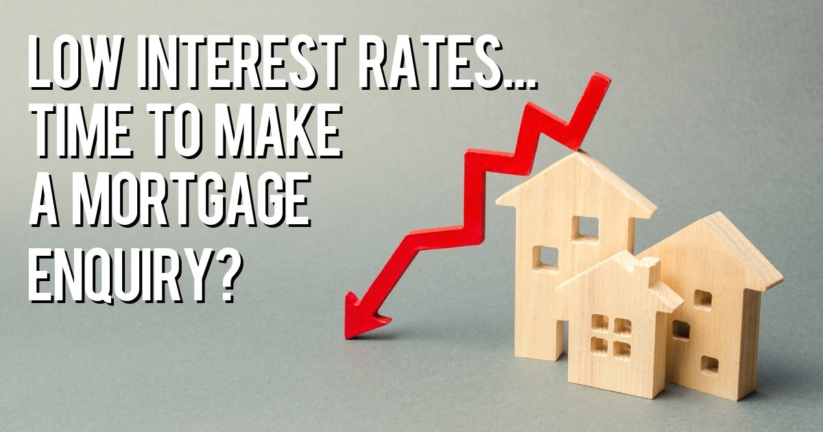 Low Interest Rates... Time to Make a Mortgage enquiry?