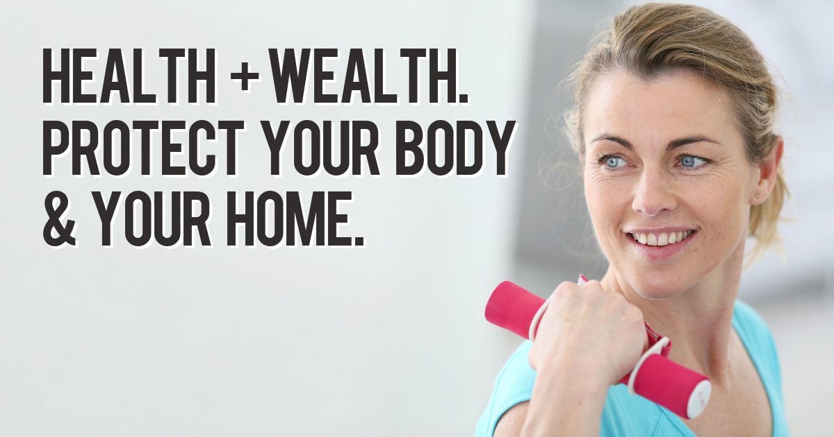 Health + wealth. Protect your body & your home.