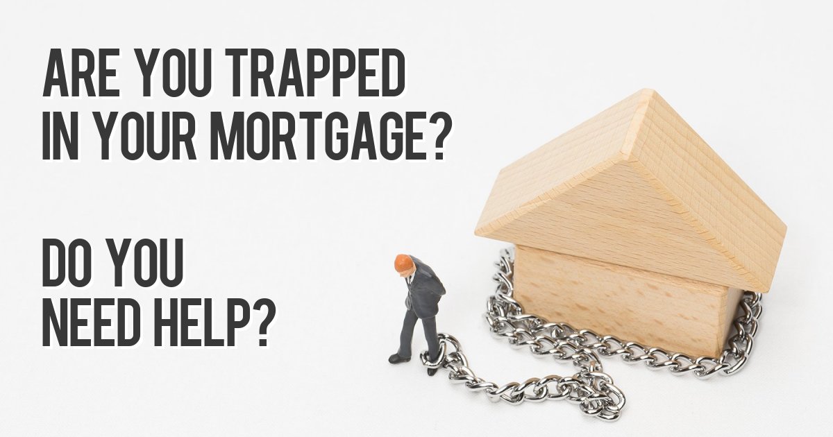 Are you trapped in your mortgage? Do you need help?